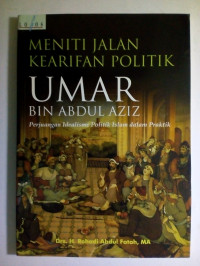 Meniti Jalan Kearifan Politik Umar bin Abdul Aziz : perjuangan idealisme politik Islam dalam praktik