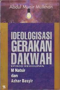 Ideologisasi Gerakan Dakwah : episod kehidupan M. Natsir dan Azhar Basyir